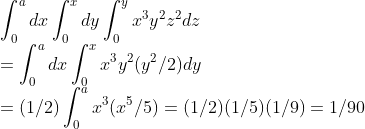 \\\int_0^a dx\int_0^x dy\int_0^y x^3y^2z^2dz
\\=\int_0^a dx\int_0^x x^3y^2(y^2/2)dy
\\=(1/2)\int_0^a x^3(x^5/5)=(1/2)(1/5)(1/9)=1/90